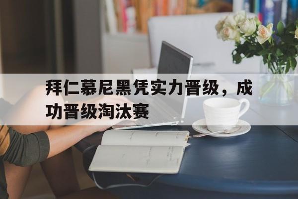 包含拜仁慕尼黑凭实力晋级，成功晋级淘汰赛的词条