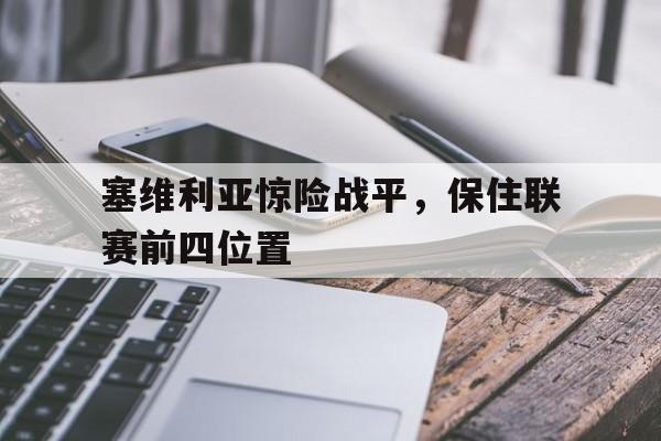 塞维利亚惊险战平，保住联赛前四位置的简单介绍